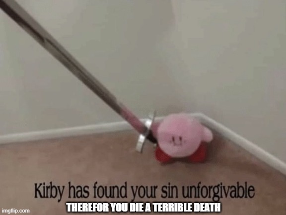 Kirby has found your sin unforgivable | THEREFOR YOU DIE A TERRIBLE DEATH | image tagged in kirby has found your sin unforgivable | made w/ Imgflip meme maker