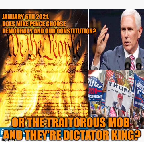 Historical events | JANUARY 6TH 2021. 
DOES MIKE PENCE CHOOSE DEMOCRACY AND OUR CONSTITUTION? OR THE TRAITOROUS MOB 
AND THEY’RE DICTATOR KING? | image tagged in donald trump,mike pence,maga,traitors,joe biden,presidency | made w/ Imgflip meme maker