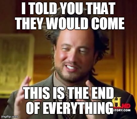 I TOLD YOU THAT THEY WOULD COME THIS IS THE END OF EVERYTHING | image tagged in memes,ancient aliens | made w/ Imgflip meme maker