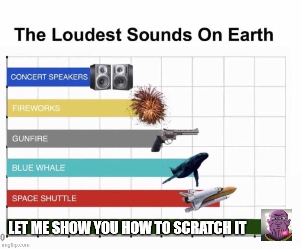 Loudest things | LET ME SHOW YOU HOW TO SCRATCH IT | image tagged in loudest things,thanos,verbalase | made w/ Imgflip meme maker