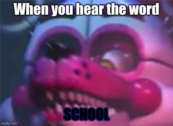 Fnaf | When you hear the word; SCHOOL | image tagged in fnaf | made w/ Imgflip meme maker