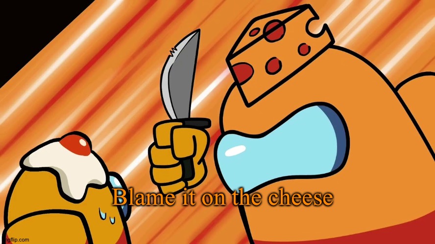 MR. CHEESE | Blame it on the cheese | image tagged in mr cheese | made w/ Imgflip meme maker