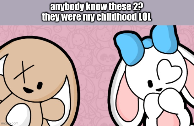 Image Title | anybody know these 2?
they were my childhood LOL | image tagged in why are you here,these tags are not relevant to the meme,leave now,fine ill leave instead | made w/ Imgflip meme maker