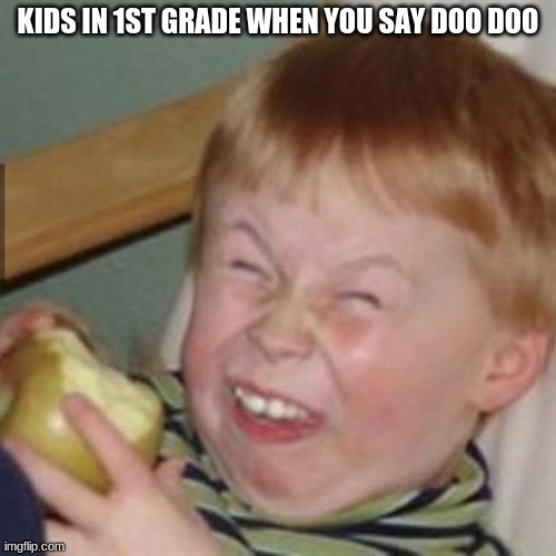 laughing kid | KIDS IN 1ST GRADE WHEN YOU SAY DOO DOO | image tagged in laughing kid | made w/ Imgflip meme maker