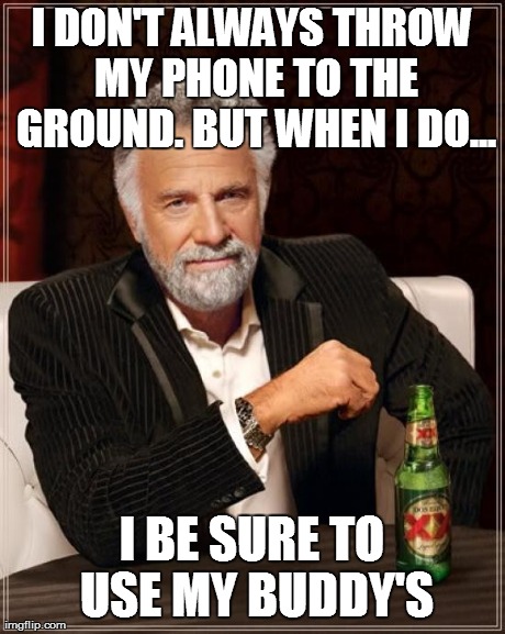 The Most Interesting Man In The World Meme | I DON'T ALWAYS THROW MY PHONE TO THE GROUND. BUT WHEN I DO... I BE SURE TO USE MY BUDDY'S | image tagged in memes,the most interesting man in the world | made w/ Imgflip meme maker
