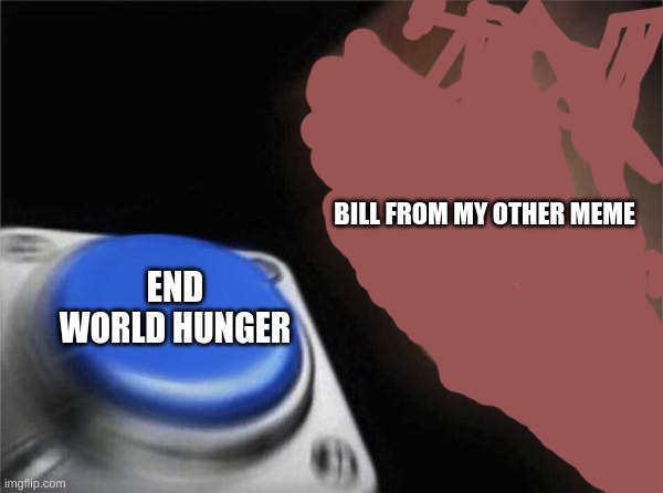 End wrld hunger | BILL FROM MY OTHER MEME; END WORLD HUNGER | image tagged in memes,blank nut button | made w/ Imgflip meme maker