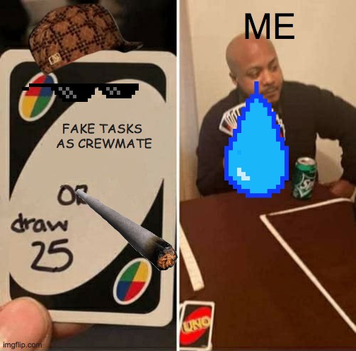 UNO Draw 25 Cards | ME; FAKE TASKS  AS CREWMATE | image tagged in memes,uno draw 25 cards | made w/ Imgflip meme maker
