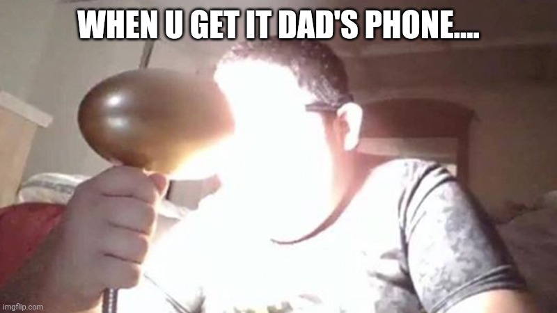 kid shining light into face | WHEN U GET IT DAD'S PHONE.... | image tagged in kid shining light into face | made w/ Imgflip meme maker