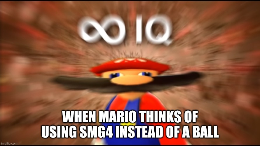 mario is thinking! | WHEN MARIO THINKS OF USING SMG4 INSTEAD OF A BALL | image tagged in infinity iq mario | made w/ Imgflip meme maker