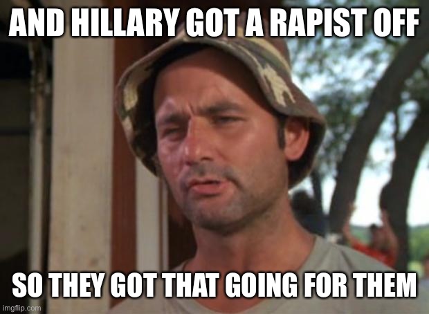 So I Got That Goin For Me Which Is Nice Meme | AND HILLARY GOT A RAPIST OFF SO THEY GOT THAT GOING FOR THEM | image tagged in memes,so i got that goin for me which is nice | made w/ Imgflip meme maker