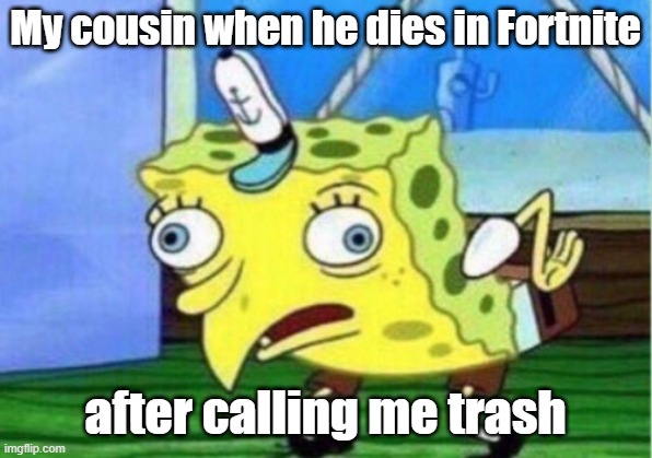 Mocking Spongebob | My cousin when he dies in Fortnite; after calling me trash | image tagged in memes,mocking spongebob | made w/ Imgflip meme maker