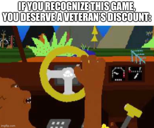 IF YOU RECOGNIZE THIS GAME, YOU DESERVE A VETERAN’S DISCOUNT: | image tagged in bear | made w/ Imgflip meme maker
