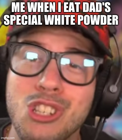 hahaha | ME WHEN I EAT DAD'S SPECIAL WHITE POWDER | image tagged in i don't know | made w/ Imgflip meme maker