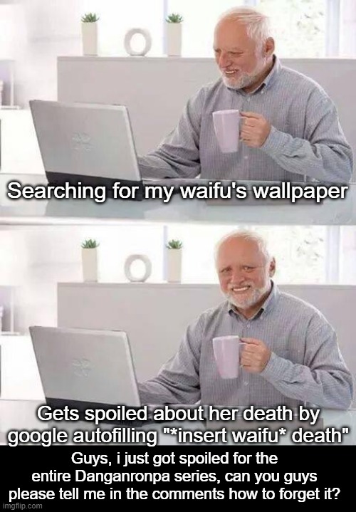 Help please | Searching for my waifu's wallpaper; Gets spoiled about her death by google autofilling "*insert waifu* death"; Guys, i just got spoiled for the entire Danganronpa series, can you guys please tell me in the comments how to forget it? | image tagged in help | made w/ Imgflip meme maker