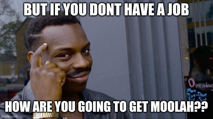 Roll Safe Think About It Meme | BUT IF YOU DONT HAVE A JOB HOW ARE YOU GOING TO GET MOOLAH?? | image tagged in memes,roll safe think about it | made w/ Imgflip meme maker