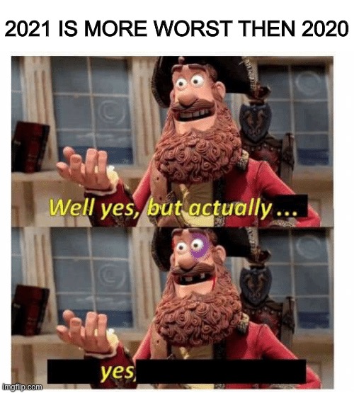 2021 is more worst! | 2021 IS MORE WORST THEN 2020 | image tagged in well yes but actually yes,2021 | made w/ Imgflip meme maker