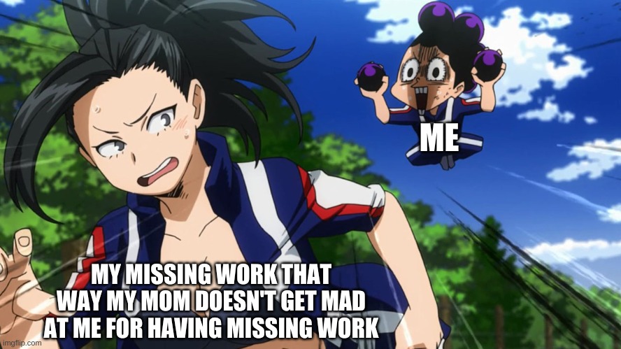 So true | ME; MY MISSING WORK THAT WAY MY MOM DOESN'T GET MAD AT ME FOR HAVING MISSING WORK | image tagged in mineta and yaoyorozu | made w/ Imgflip meme maker