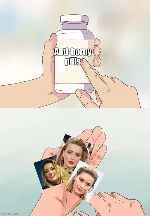 The worse medicine tastes, the better it is for you | Anti-horny pills | image tagged in hard to swallow pills,horny,amber heard,bonk,johnny depp | made w/ Imgflip meme maker