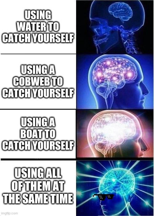 Expanding Brain | USING WATER TO CATCH YOURSELF; USING A COBWEB TO CATCH YOURSELF; USING A BOAT TO CATCH YOURSELF; USING ALL OF THEM AT THE SAME TIME | image tagged in memes,expanding brain | made w/ Imgflip meme maker