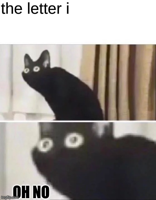Oh No Black Cat | the letter i OH NO | image tagged in oh no black cat | made w/ Imgflip meme maker