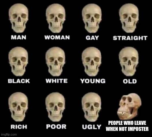 man woman gay straight skull | PEOPLE WHO LEAVE WHEN NOT IMPOSTER | image tagged in man woman gay straight skull | made w/ Imgflip meme maker