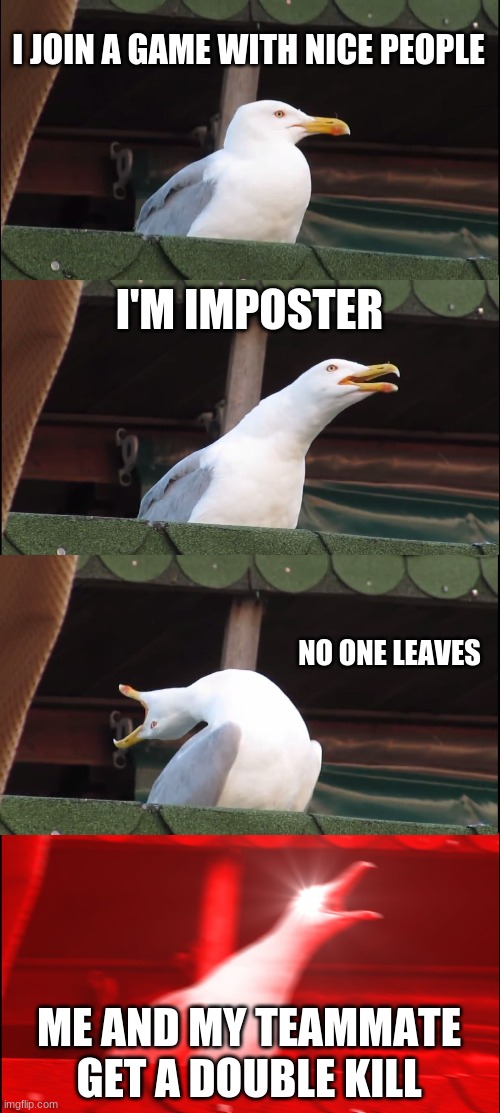 Inhaling Seagull Meme | I JOIN A GAME WITH NICE PEOPLE; I'M IMPOSTER; NO ONE LEAVES; ME AND MY TEAMMATE GET A DOUBLE KILL | image tagged in memes,inhaling seagull | made w/ Imgflip meme maker