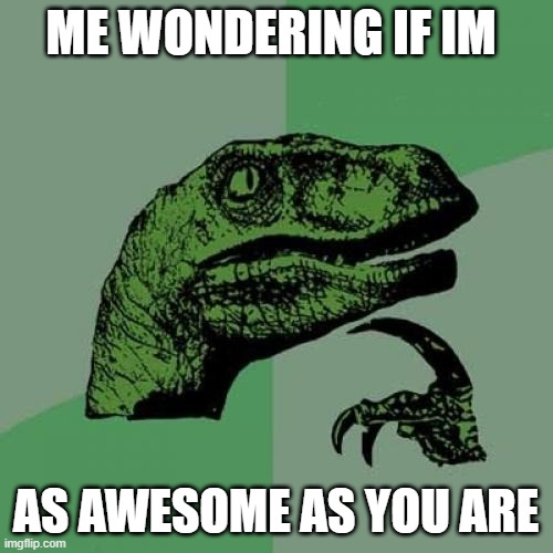 This is impossible | ME WONDERING IF IM; AS AWESOME AS YOU ARE | image tagged in memes,philosoraptor,awesome | made w/ Imgflip meme maker