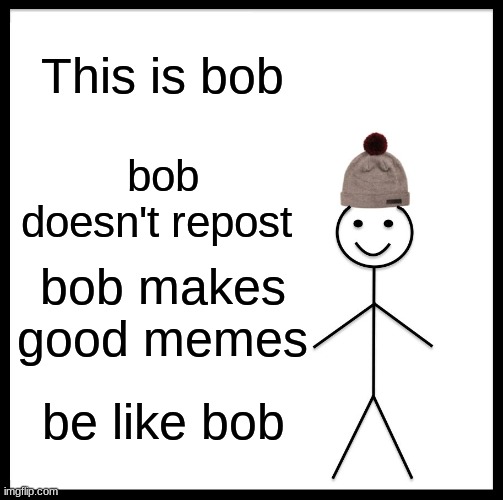 Be Like Bill Meme | This is bob; bob doesn't repost; bob makes good memes; be like bob | image tagged in memes,be like bill | made w/ Imgflip meme maker