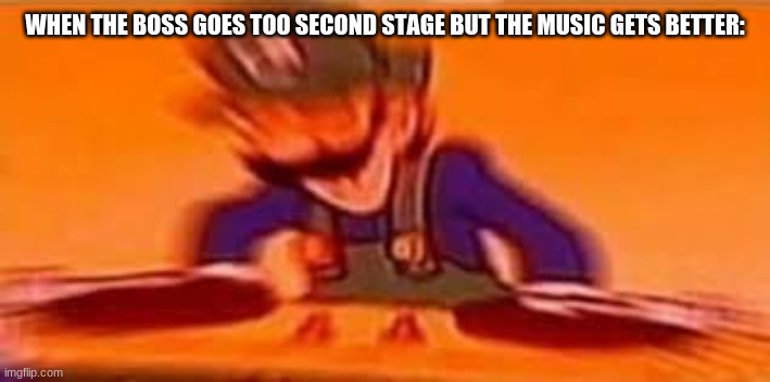 MMMMMM | WHEN THE BOSS GOES TOO SECOND STAGE BUT THE MUSIC GETS BETTER: | image tagged in memes | made w/ Imgflip meme maker