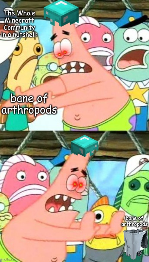 The whole minecraft community in a nutshell | The Whole Minecraft Community in a nutshell:; bane of arthropods; bane of arthropods | image tagged in put it somewhere else patrick,minecraft,minecraft community | made w/ Imgflip meme maker