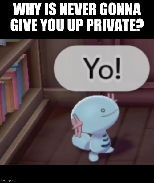 https://www.youtube.com/watch?v=dQw4w9WgXcQ&list=PLahKLy8pQdCM0SiXNn3EfGIXX19QGzUG3 | WHY IS NEVER GONNA GIVE YOU UP PRIVATE? | image tagged in yo | made w/ Imgflip meme maker