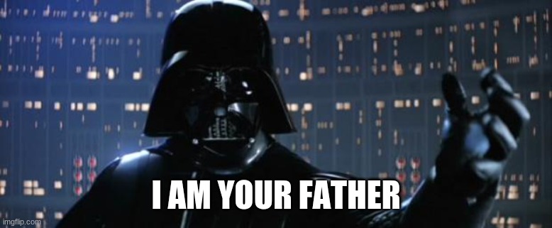 Darth Vader I am your father | I AM YOUR FATHER | image tagged in darth vader i am your father | made w/ Imgflip meme maker