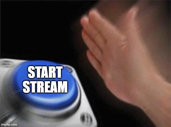 Blank Nut Button | START STREAM | image tagged in memes,blank nut button | made w/ Imgflip meme maker