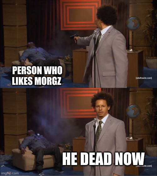 Who Killed Hannibal Meme | PERSON WHO LIKES MORGZ; HE DEAD NOW | image tagged in memes,who killed hannibal | made w/ Imgflip meme maker