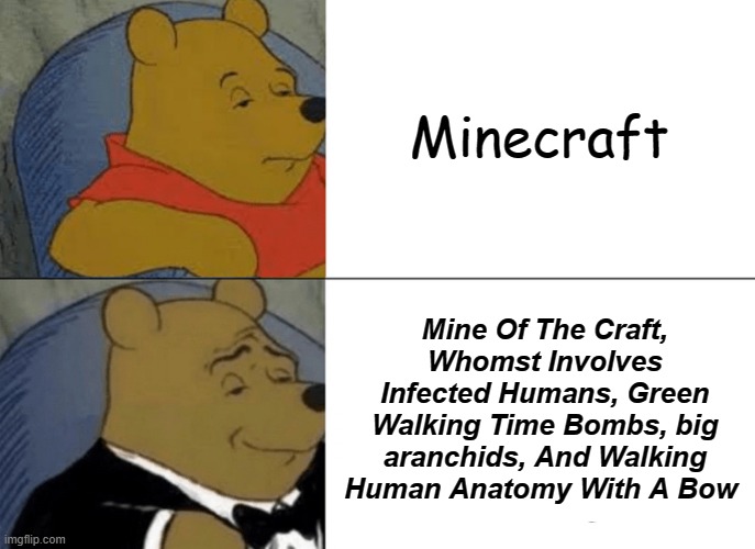 Minecraft Meme | Minecraft; Mine Of The Craft, Whomst Involves Infected Humans, Green Walking Time Bombs, big aranchids, And Walking Human Anatomy With A Bow | image tagged in memes,tuxedo winnie the pooh | made w/ Imgflip meme maker