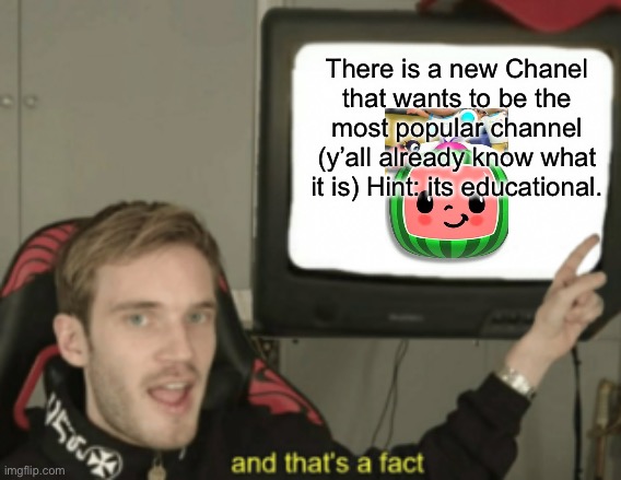 T-Series vs PewDiePie vs [________] | There is a new Chanel that wants to be the most popular channel (y’all already know what it is) Hint: its educational. | image tagged in and that's a fact | made w/ Imgflip meme maker