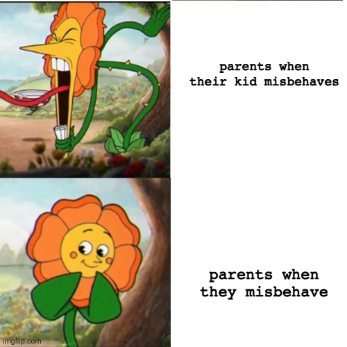 Cuphead Flower | parents when their kid misbehaves; parents when they misbehave | image tagged in cuphead flower,parents,funny memes | made w/ Imgflip meme maker