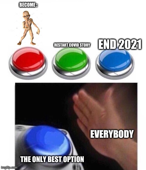look, 3 choices | BECOME :; RESTART COVID STORY; END 2021; EVERYBODY; THE ONLY BEST OPTION | image tagged in three buttons | made w/ Imgflip meme maker