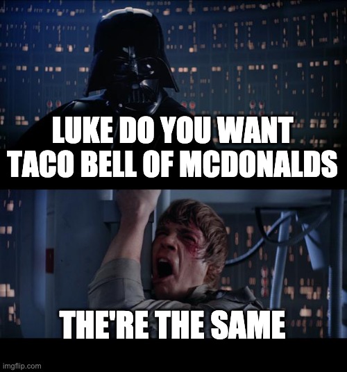 Star Wars No Meme | LUKE DO YOU WANT TACO BELL OF MCDONALDS; THE'RE THE SAME | image tagged in memes,star wars no | made w/ Imgflip meme maker