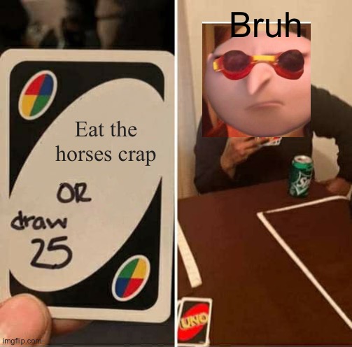 Gru hates uno | Bruh; Eat the horses crap | image tagged in memes,uno draw 25 cards | made w/ Imgflip meme maker