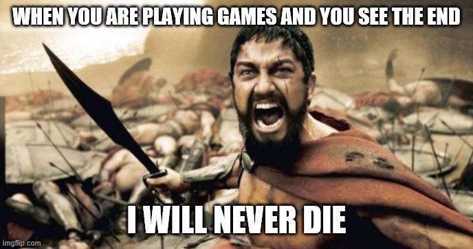 Sparta Leonidas | WHEN YOU ARE PLAYING GAMES AND YOU SEE THE END; I WILL NEVER DIE | image tagged in memes,sparta leonidas | made w/ Imgflip meme maker