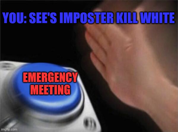 EMERGENCY MEETING | YOU: SEE'S IMPOSTER KILL WHITE; EMERGENCY MEETING | image tagged in emergency | made w/ Imgflip meme maker