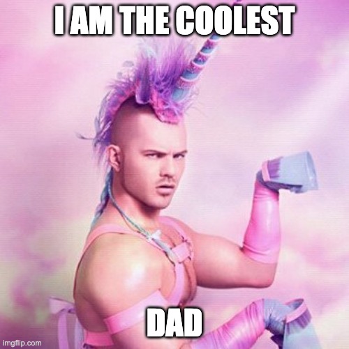 Unicorn MAN | I AM THE COOLEST; DAD | image tagged in memes,unicorn man | made w/ Imgflip meme maker