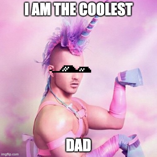 Unicorn MAN Meme | I AM THE COOLEST; DAD | image tagged in memes,unicorn man | made w/ Imgflip meme maker
