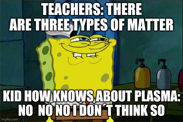 4 types of matter not three | TEACHERS: THERE ARE THREE TYPES OF MATTER; KID HOW KNOWS ABOUT PLASMA: NO  NO NO I DON´T THINK SO | image tagged in memes,don't you squidward | made w/ Imgflip meme maker