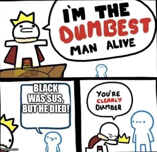 Dumbest Man Alive Blank | BLACK WAS SUS, BUT HE DIED! | image tagged in dumbest man alive blank | made w/ Imgflip meme maker