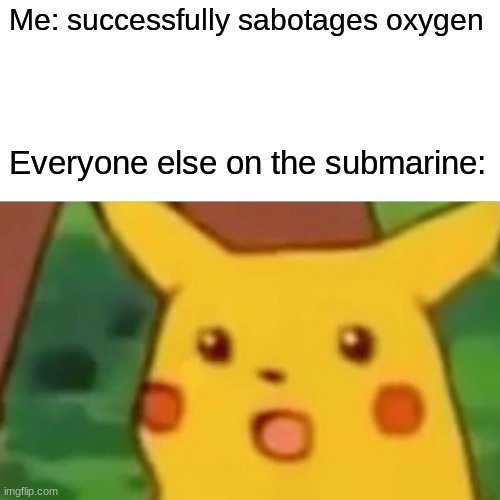 Surprised Pikachu |  Me: successfully sabotages oxygen; Everyone else on the submarine: | image tagged in memes,surprised pikachu,among us | made w/ Imgflip meme maker