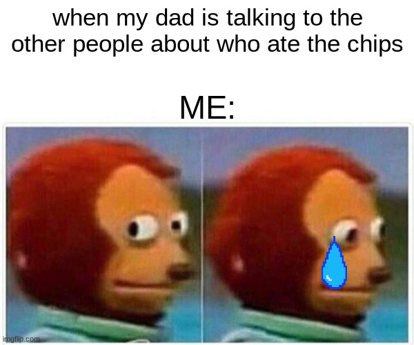 Monkey Puppet Meme | when my dad is talking to the other people about who ate the chips; ME: | image tagged in memes,monkey puppet | made w/ Imgflip meme maker