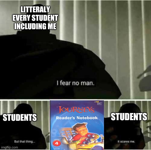 I fear no man | LITTERALY EVERY STUDENT INCLUDING ME; STUDENTS; STUDENTS | image tagged in i fear no man | made w/ Imgflip meme maker