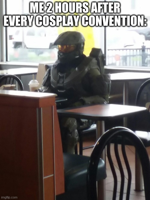 Master Chief In McDonalds | ME 2 HOURS AFTER EVERY COSPLAY CONVENTION: | image tagged in master chief in mcdonalds | made w/ Imgflip meme maker